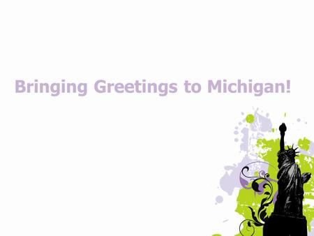 Bringing Greetings to Michigan!. Greetings from Jensi Souders DKG International President.
