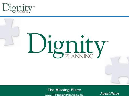 10/10/20151 The Missing Piece www.FFPDignityPlanning.com The Missing Piece www.FFPDignityPlanning.com Agent Name.