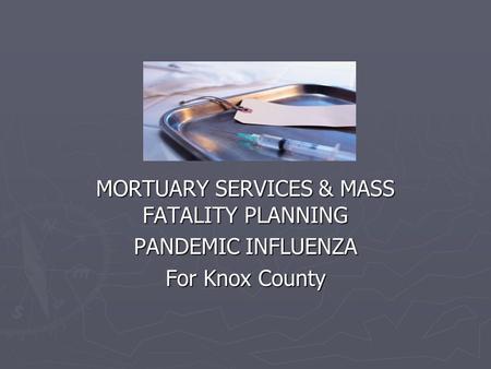 MORTUARY SERVICES & MASS FATALITY PLANNING PANDEMIC INFLUENZA For Knox County.