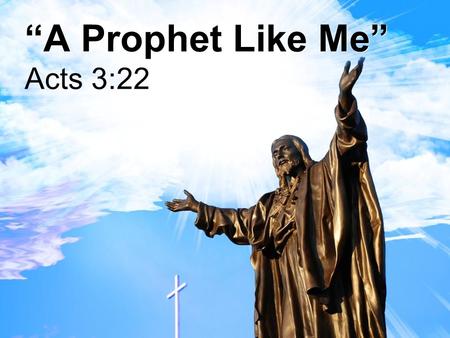 “A Prophet Like Me” Acts 3:22. “A Prophet Like Me” Moses delivered Israel from slavery in Egypt Jesus delivers us from slavery in sin.