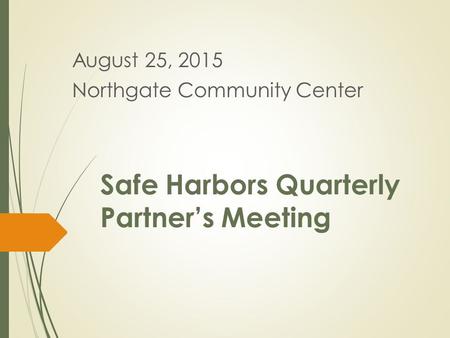 Safe Harbors Quarterly Partner’s Meeting August 25, 2015 Northgate Community Center.