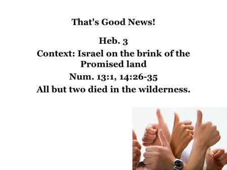 That's Good News! Heb. 3 Context: Israel on the brink of the Promised land Num. 13:1, 14:26-35 All but two died in the wilderness.