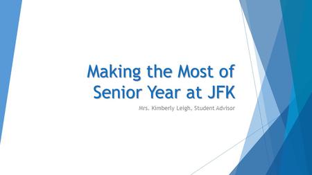 Making the Most of Senior Year at JFK Mrs. Kimberly Leigh, Student Advisor.