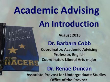 August 2015 Dr. Barbara Cobb Coordinator, Academic Advising Professor, English Coordinator, Liberal Arts major Dr. Renae Duncan Associate Provost for Undergraduate.