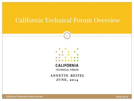 ANNETTE BEITEL JUNE, 2014 California Technical Forum Overview June 2014 1 California Technical Forum Overview.