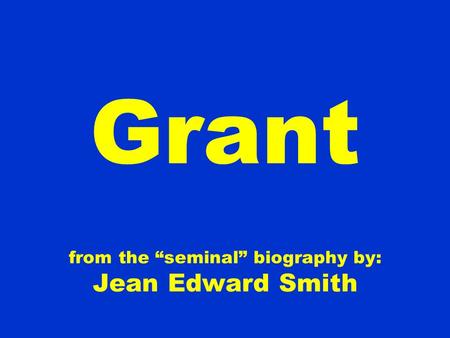 Grant from the “seminal” biography by: Jean Edward Smith.