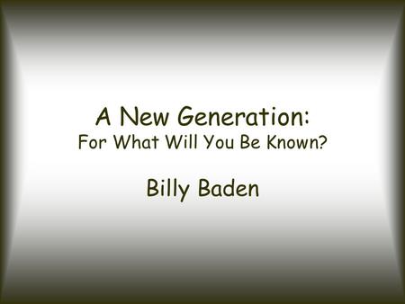 A New Generation: For What Will You Be Known? Billy Baden.