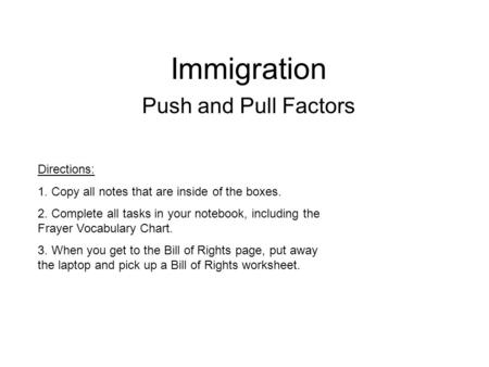 Immigration Push and Pull Factors Directions: 1. Copy all notes that are inside of the boxes. 2. Complete all tasks in your notebook, including the Frayer.