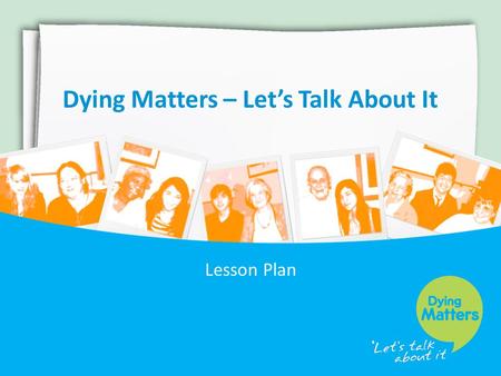 Dying Matters – Let’s Talk About It Lesson Plan. What is Dying Matters? The Dying Matters Coalition has been established to help transform public attitudes.