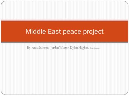 By: Anna Isakson, Jordan Winter, Dylan Hughes, Sean Ahlness. Middle East peace project.