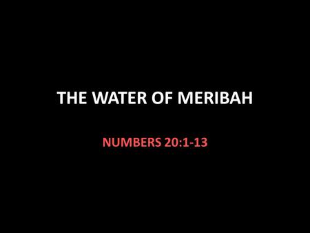 THE WATER OF MERIBAH NUMBERS 20:1-13. Observations in Numbers 20:1-13 Moses & Aaron’s sister Miriam died v.1 No water or food v.2 except manna! Contended.