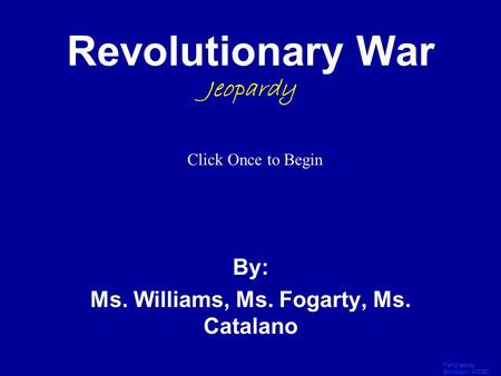 Template by Bill Arcuri, WCSD Click Once to Begin Revolutionary War Jeopardy By: Ms. Williams, Ms. Fogarty, Ms. Catalano.