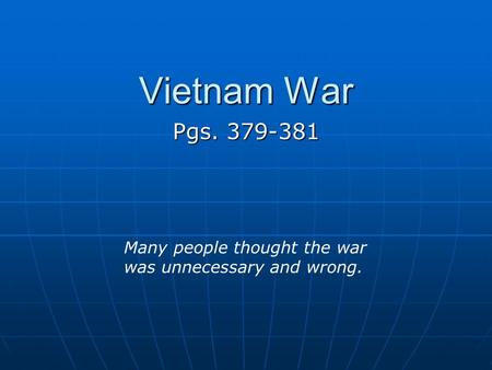Vietnam War Pgs. 379-381 Many people thought the war was unnecessary and wrong.