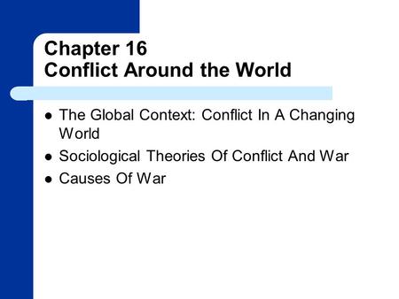 Chapter 16 Conflict Around the World The Global Context: Conflict In A Changing World Sociological Theories Of Conflict And War Causes Of War.