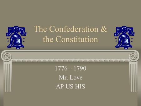 The Confederation & the Constitution 1776 – 1790 Mr. Love AP US HIS.