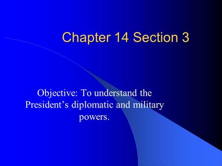Chapter 14 Section 3 Objective: To understand the President’s diplomatic and military powers.