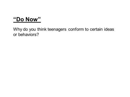 “Do Now” Why do you think teenagers conform to certain ideas or behaviors?