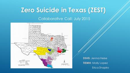 Zero Suicide in Texas (ZEST) Zero Suicide in Texas (ZEST) Collaborative Call: July 2015 DSHS: DSHS: Jenna Heise TIEMH: TIEMH: Molly Lopez Erica Shapiro.