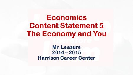 Economics Content Statement 5 The Economy and You Mr. Leasure 2014 – 2015 Harrison Career Center.
