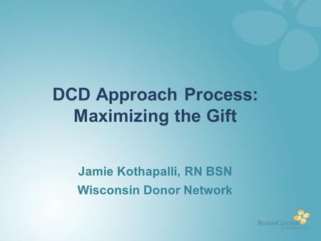 DCD Approach Process: Maximizing the Gift Jamie Kothapalli, RN BSN Wisconsin Donor Network.