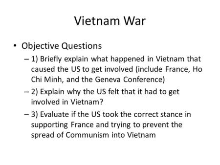 Vietnam War Objective Questions – 1) Briefly explain what happened in Vietnam that caused the US to get involved (include France, Ho Chi Minh, and the.