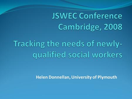 Helen Donnellan, University of Plymouth. Tracking the needs of newly- qualified social workers CategoryTotal Questionnaires Returned Interviewed Newly-qualified.