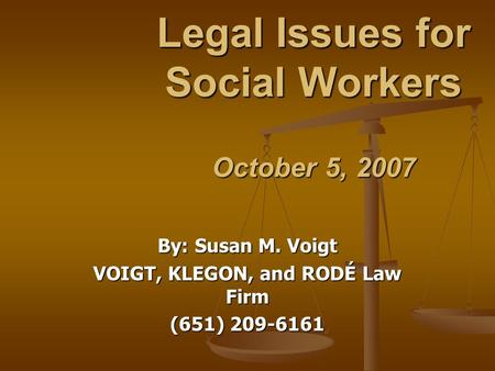 Legal Issues for Social Workers October 5, 2007 By: Susan M. Voigt VOIGT, KLEGON, and RODÉ Law Firm (651) 209-6161.