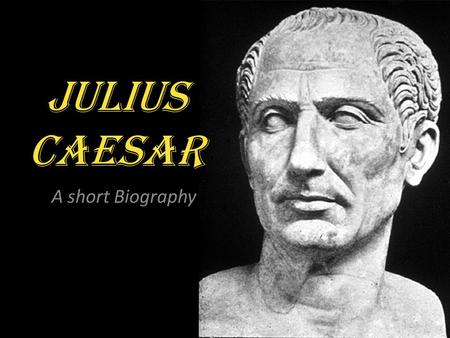 Julius Caesar A short Biography. The Roman Empire Around 500 B.C. Romans decided to begin enacting democracy…they were being ruled by a king. The new.