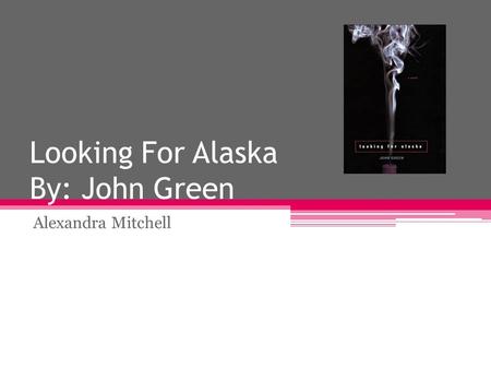 Looking For Alaska By: John Green Alexandra Mitchell.