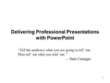 XP 1 Delivering Professional Presentations with PowerPoint “Tell the audience what you are going to tell ‘em. Then tell ‘em what you told ‘em.” — Dale.