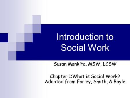 Introduction to Social Work Susan Mankita, MSW, LCSW Chapter 1:What is Social Work? Adapted from Farley, Smith, & Boyle.