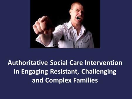 Authoritative Social Care Intervention in Engaging Resistant, Challenging and Complex Families.
