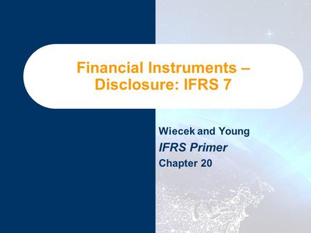 Financial Instruments – Disclosure: IFRS 7 Wiecek and Young IFRS Primer Chapter 20.