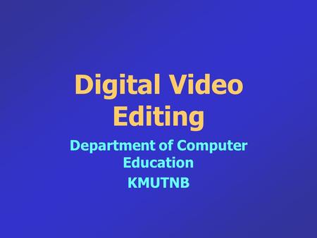 Digital Video Editing Department of Computer Education KMUTNB.