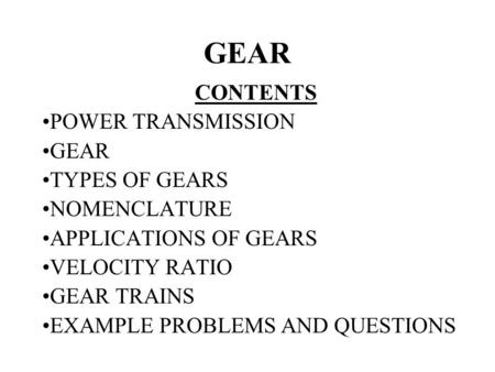 GEAR CONTENTS POWER TRANSMISSION GEAR TYPES OF GEARS NOMENCLATURE
