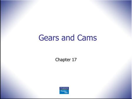 Gears and Cams Chapter 17. 2 Technical Drawing 13 th Edition Giesecke, Mitchell, Spencer, Hill Dygdon, Novak, Lockhart © 2009 Pearson Education, Upper.