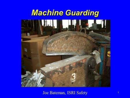 Joe Bateman, ISRI Safety 1 Machine Guarding. ISRI Safety 2 Introduction Machine guards are essential for protecting workers from needless and preventable.