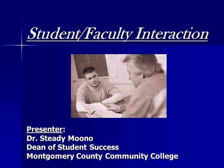 Student/Faculty Interaction Presenter: Dr. Steady Moono Dean of Student Success Montgomery County Community College.