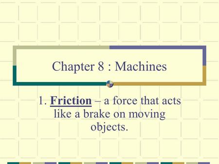 1. Friction – a force that acts like a brake on moving objects.