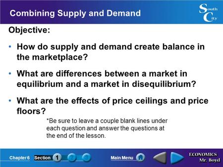 Chapter 6SectionMain Menu Combining Supply and Demand Objective: How do supply and demand create balance in the marketplace? What are differences between.