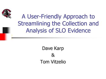 A User-Friendly Approach to Streamlining the Collection and Analysis of SLO Evidence Dave Karp & Tom Vitzelio.
