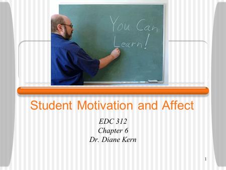 1 Student Motivation and Affect EDC 312 Chapter 6 Dr. Diane Kern.