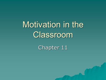 Motivation in the Classroom Chapter 11. Motivation in the Classroom  Learning-focused vs. Performance-focused  Self-Regulation  Teacher Characteristics.