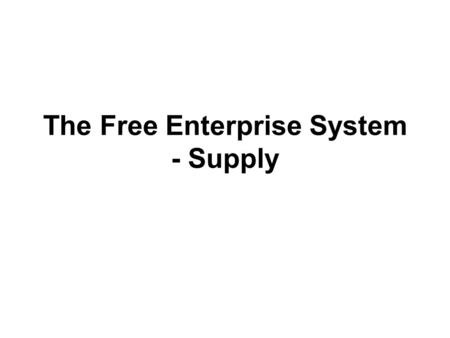 The Free Enterprise System - Supply. Objectives: Explain the law of supply Understand how supply and demand affect price Explain how government is involved.