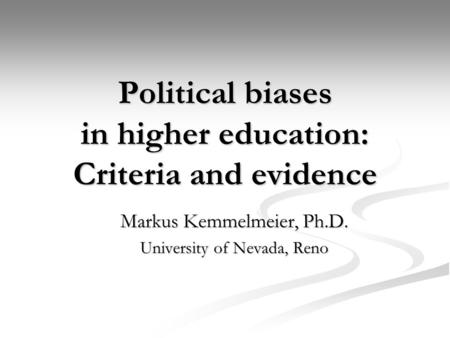 Political biases in higher education: Criteria and evidence Markus Kemmelmeier, Ph.D. University of Nevada, Reno.