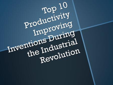 Top 10 Productivity Improving Inventions During the Industrial Revolution.