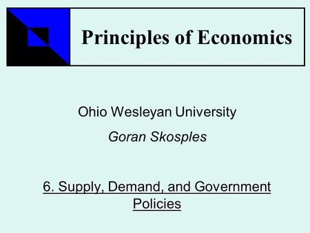 Principles of Economics Ohio Wesleyan University Goran Skosples Supply, Demand, and Government Policies 6. Supply, Demand, and Government Policies.