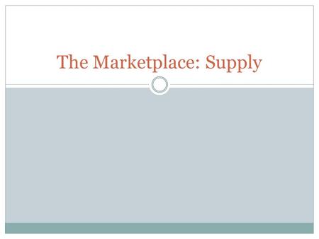 The Marketplace: Supply. Review What is a Market? What things must a government provide for a market to work? Why?