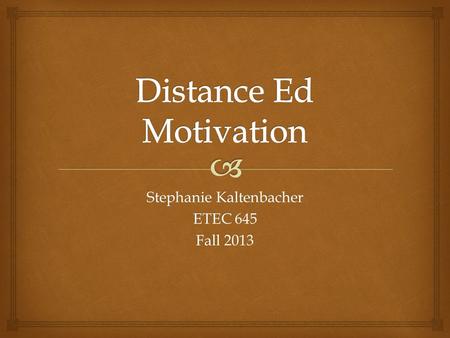 Stephanie Kaltenbacher ETEC 645 Fall 2013.  An Interesting Profile-University Students who Take Distance Education Courses Show Weaker Motivation Than.