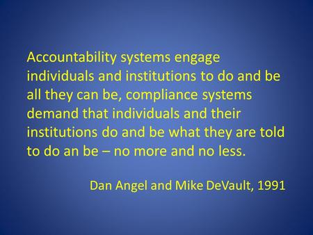 Accountability systems engage individuals and institutions to do and be all they can be, compliance systems demand that individuals and their institutions.